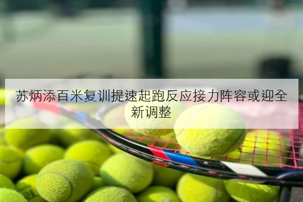 苏炳添百米复训提速起跑反应接力阵容或迎全新调整