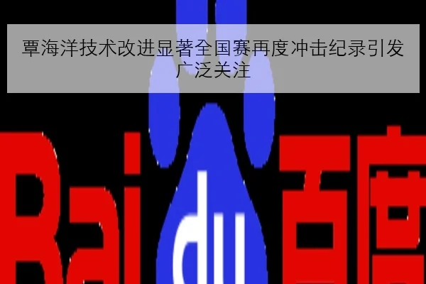 覃海洋技术改进显著全国赛再度冲击纪录引发广泛关注